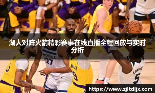 J9湖人对阵火箭精彩赛事在线直播全程回放与实时分析