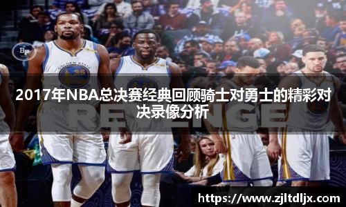 J92017年NBA总决赛经典回顾骑士对勇士的精彩对决录像分析