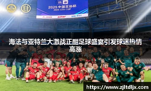 J9海法与亚特兰大激战正酣足球盛宴引发球迷热情高涨